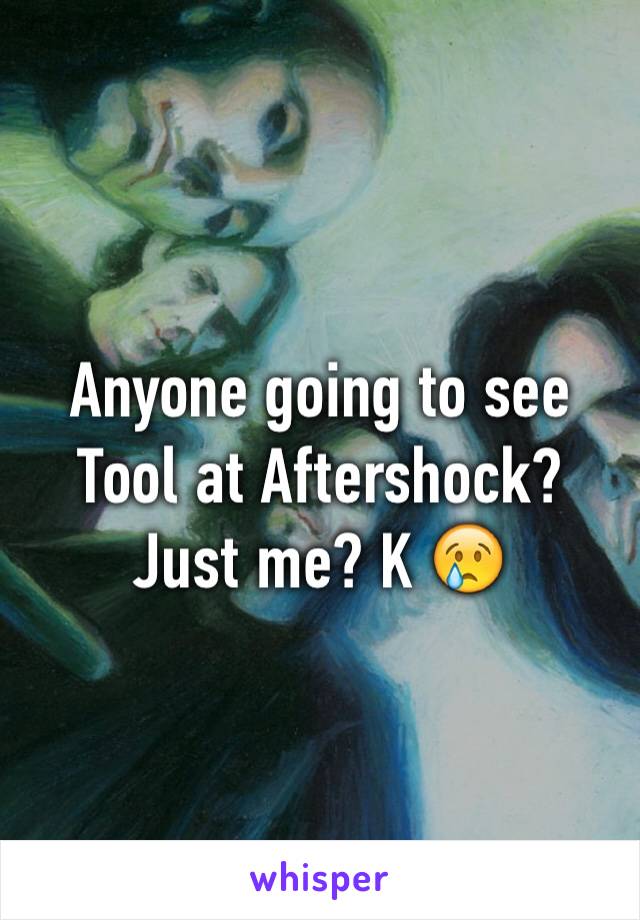 Anyone going to see Tool at Aftershock? Just me? K 😢