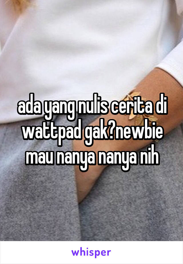 ada yang nulis cerita di wattpad gak?newbie mau nanya nanya nih