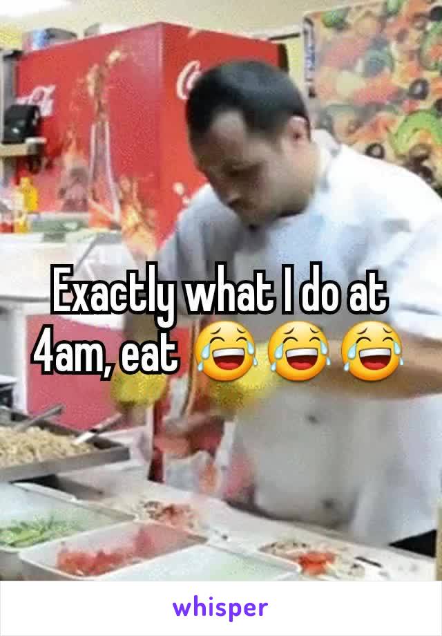 Exactly what I do at 4am, eat 😂😂😂