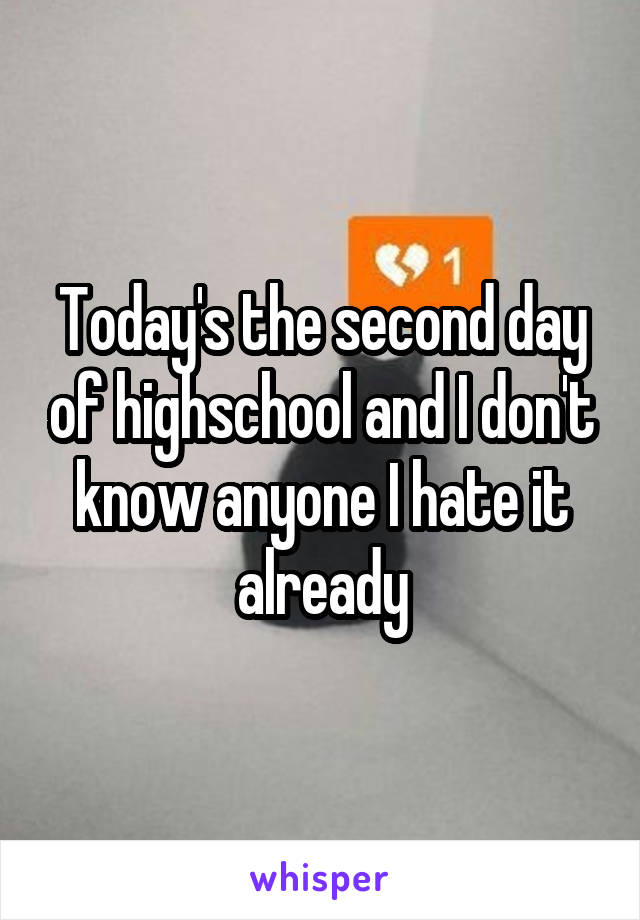 Today's the second day of highschool and I don't know anyone I hate it already