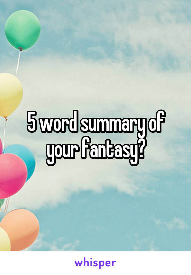 5 word summary of your fantasy?