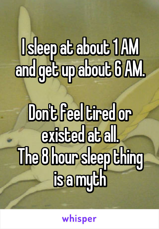 I sleep at about 1 AM and get up about 6 AM.

Don't feel tired or existed at all.
The 8 hour sleep thing is a myth