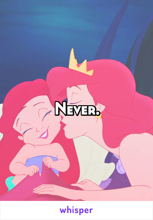 Never.