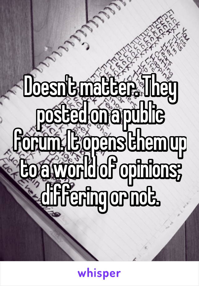 Doesn't matter. They posted on a public forum. It opens them up to a world of opinions; differing or not.