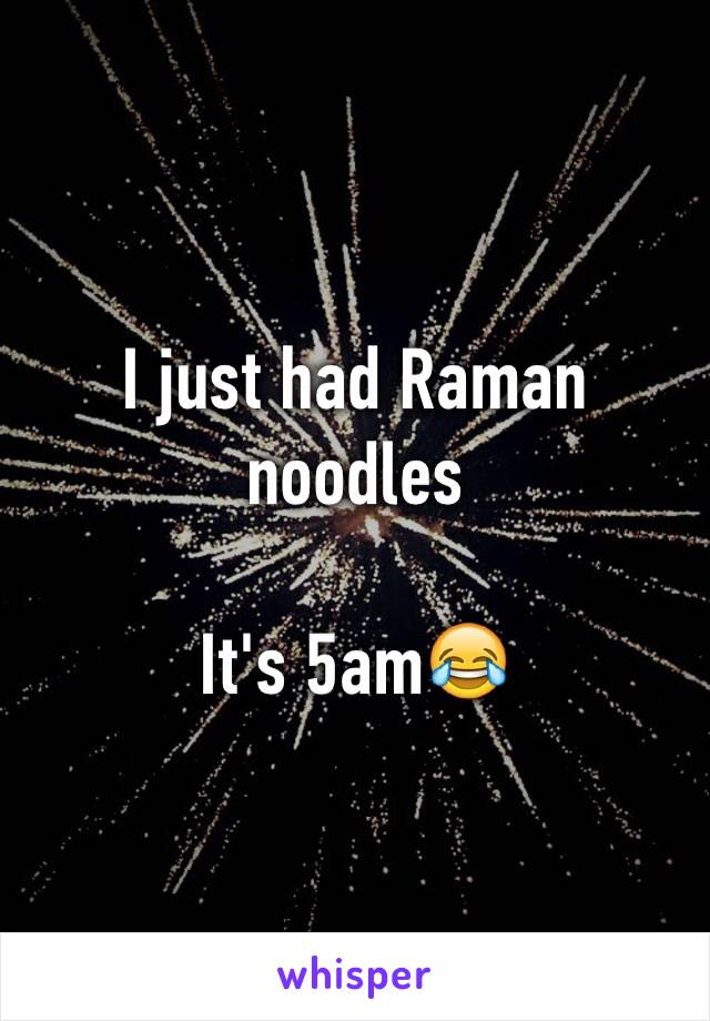 I just had Raman noodles

It's 5am😂 
