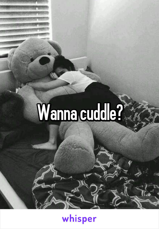 Wanna cuddle?