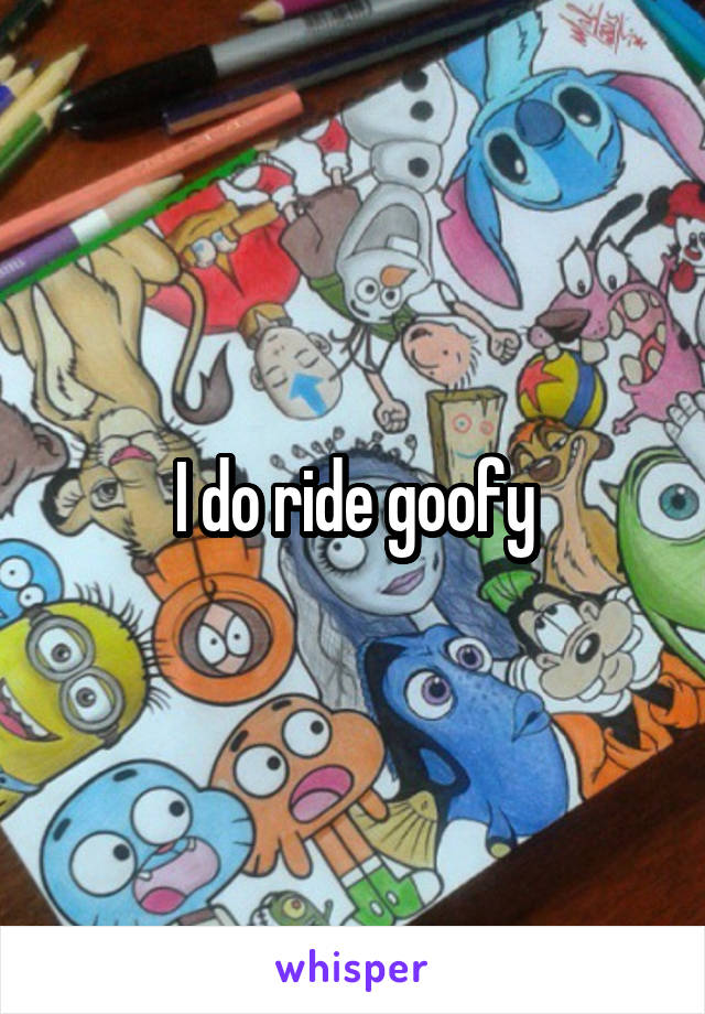 I do ride goofy