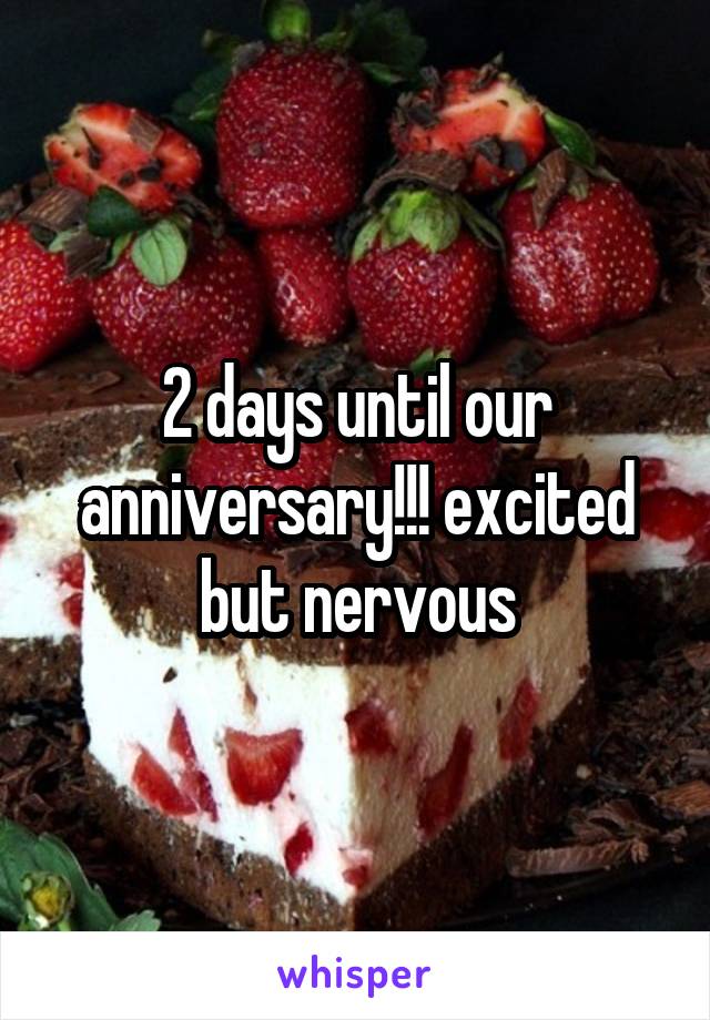 2 days until our anniversary!!! excited but nervous