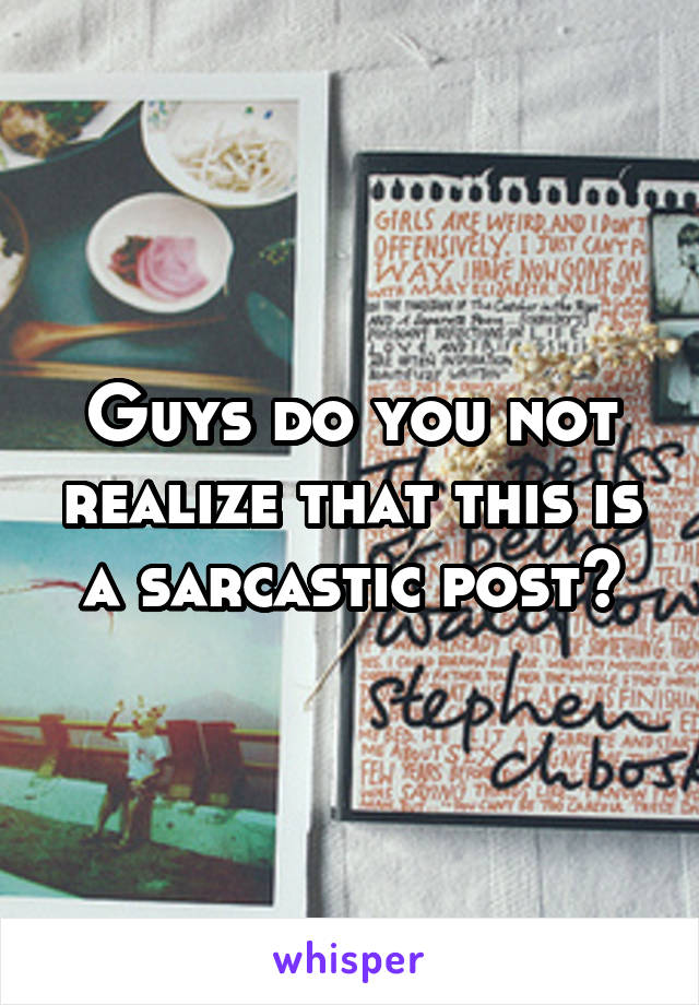 Guys do you not realize that this is a sarcastic post?