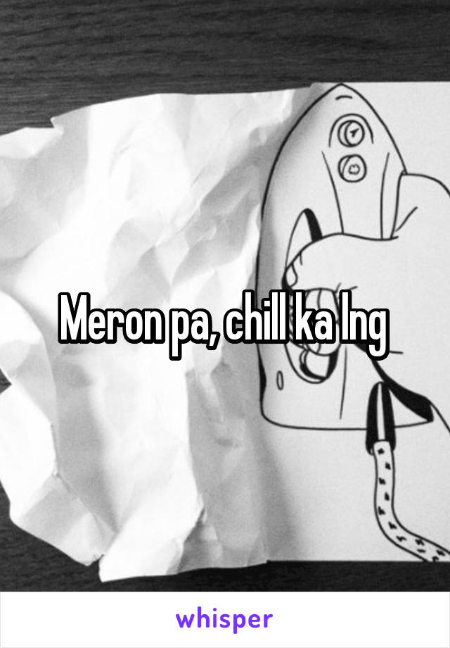 Meron pa, chill ka lng 