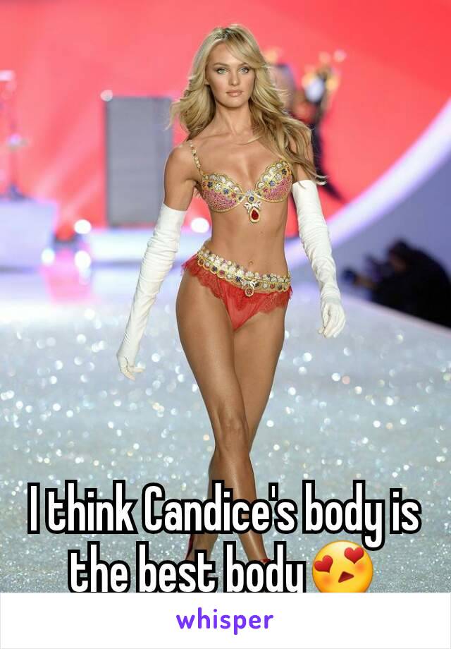 I think Candice's body is the best body😍