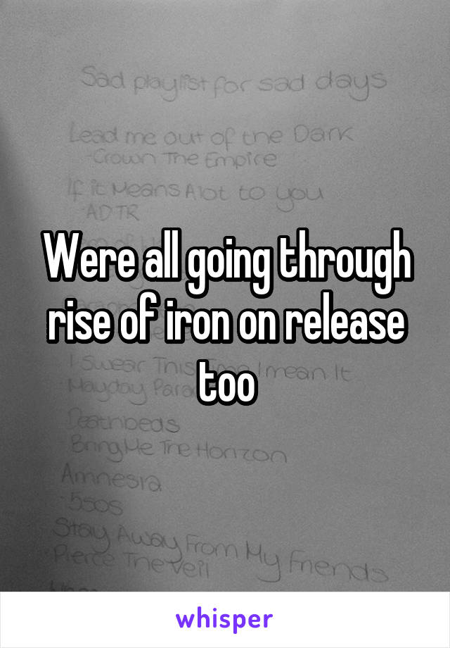 Were all going through rise of iron on release too