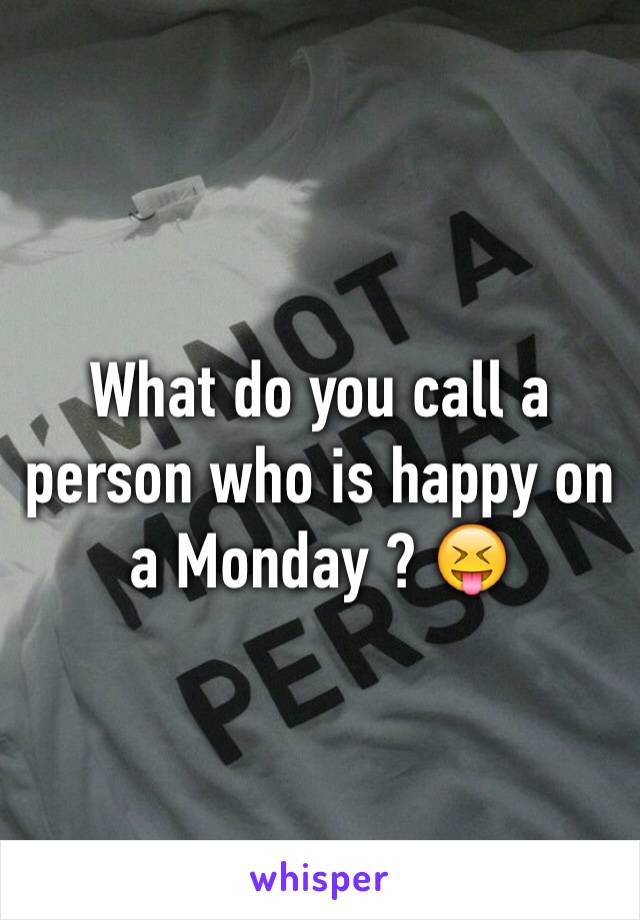 What do you call a person who is happy on a Monday ? 😝