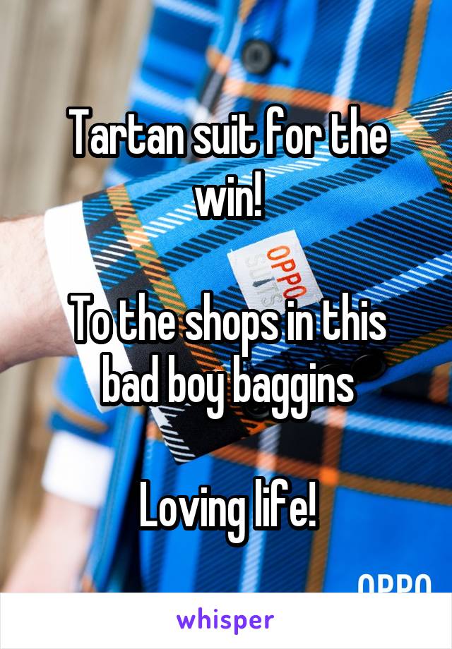 Tartan suit for the win!

To the shops in this bad boy baggins

Loving life!