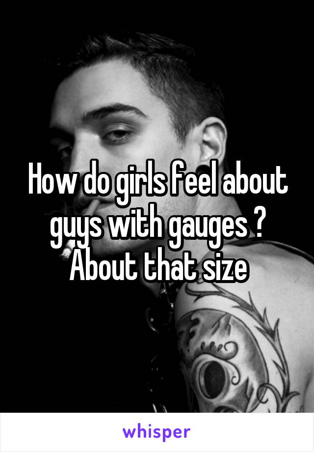 How do girls feel about guys with gauges ? About that size