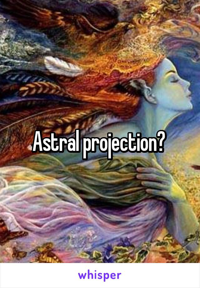 Astral projection? 