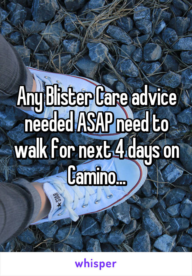 Any Blister Care advice needed ASAP need to walk for next 4 days on Camino...