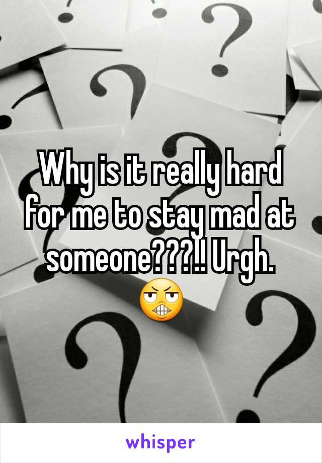 Why is it really hard for me to stay mad at someone???!! Urgh. 😬