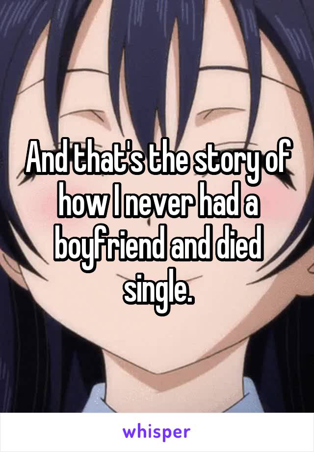 And that's the story of how I never had a boyfriend and died single.