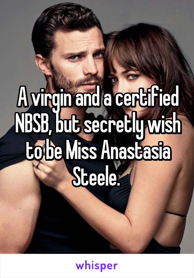 A virgin and a certified NBSB, but secretly wish to be Miss Anastasia Steele. 