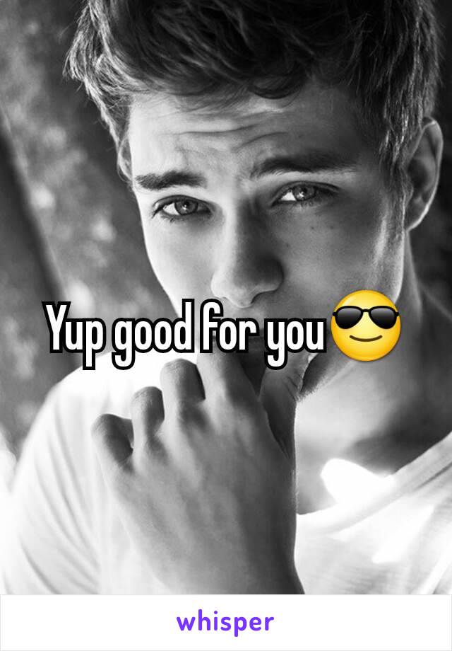 Yup good for you😎