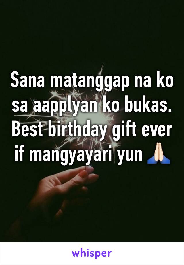 Sana matanggap na ko sa aapplyan ko bukas. Best birthday gift ever if mangyayari yun 🙏🏻