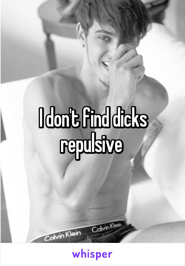 I don't find dicks repulsive 