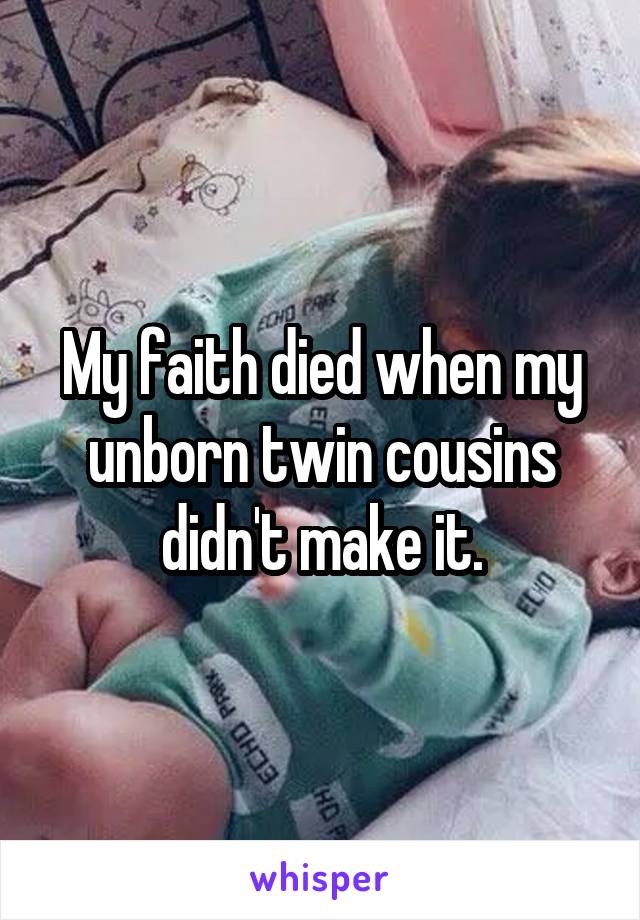 My faith died when my unborn twin cousins didn't make it.