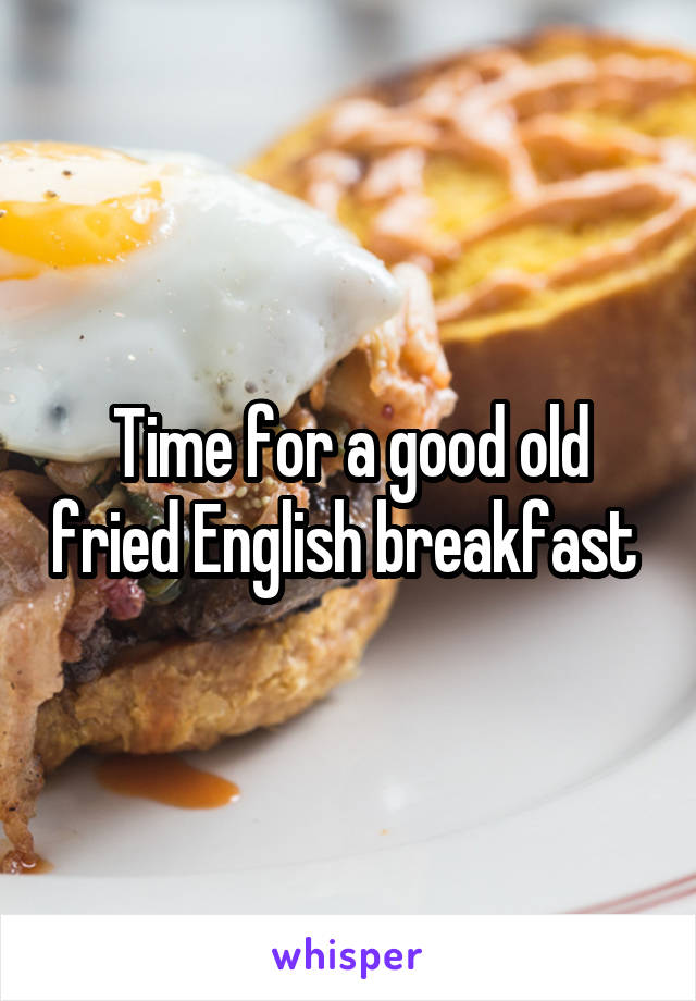 Time for a good old fried English breakfast 