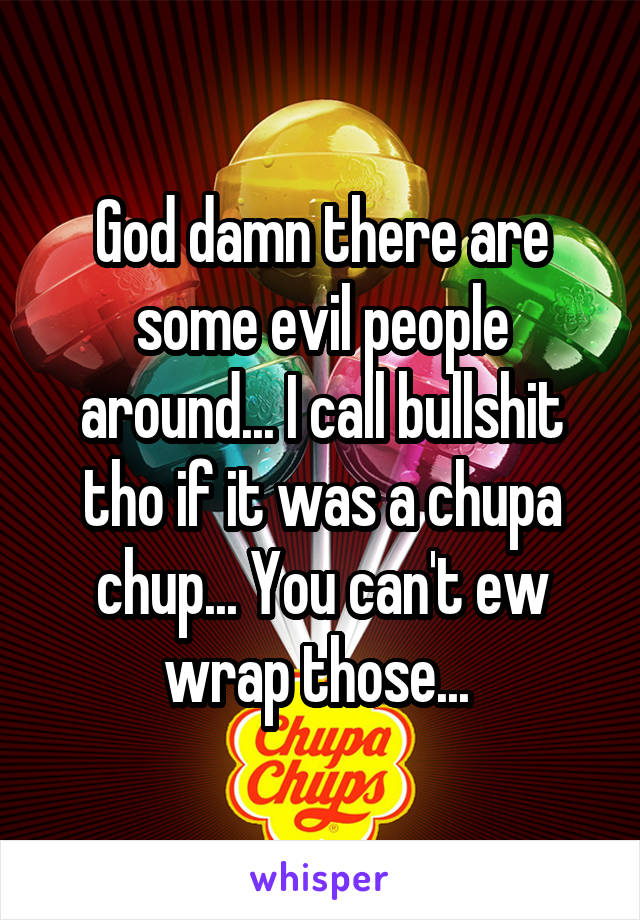 God damn there are some evil people around... I call bullshit tho if it was a chupa chup... You can't ew wrap those... 