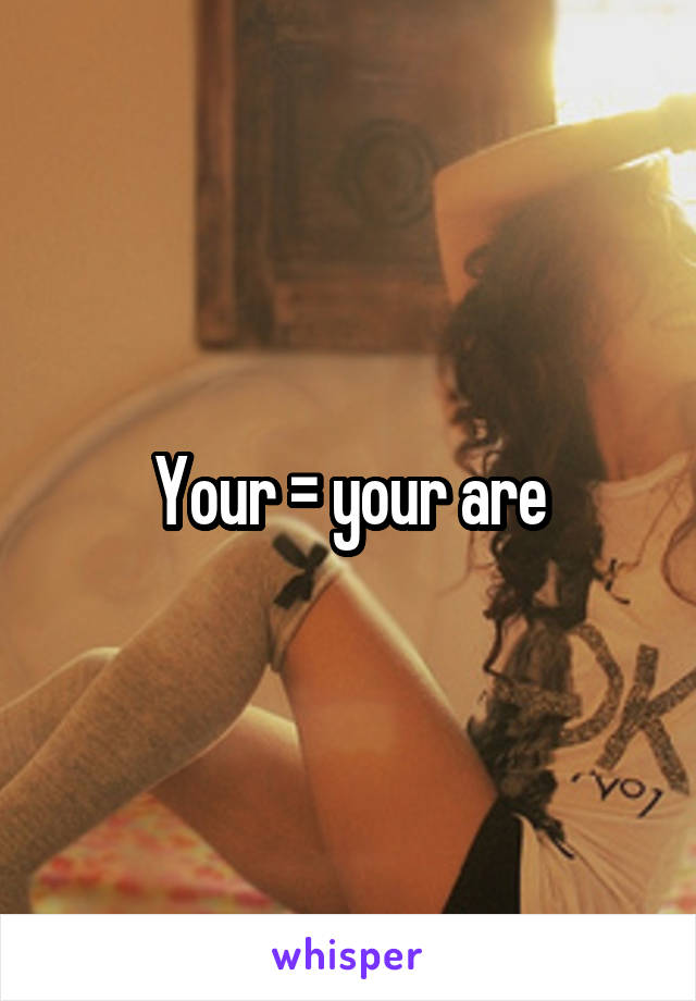 Your = your are