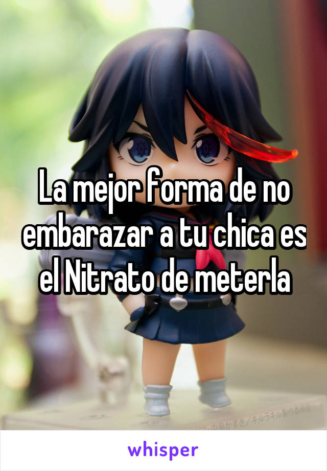 La mejor forma de no embarazar a tu chica es el Nitrato de meterla