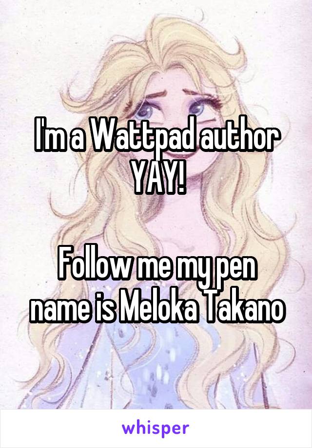 I'm a Wattpad author YAY!

Follow me my pen name is Meloka Takano