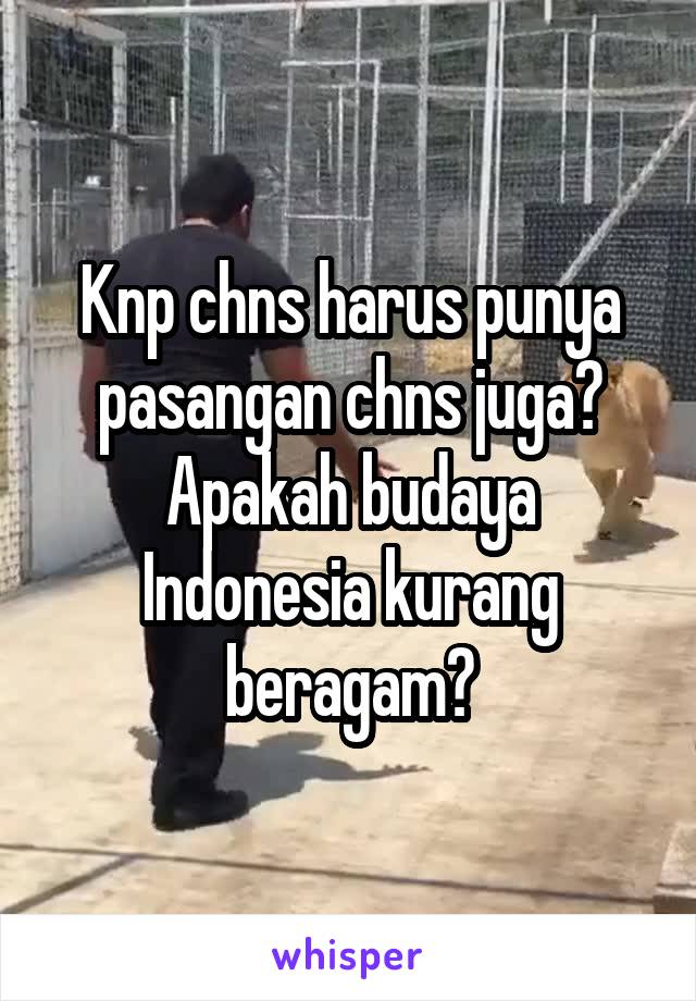 Knp chns harus punya pasangan chns juga? Apakah budaya Indonesia kurang beragam?