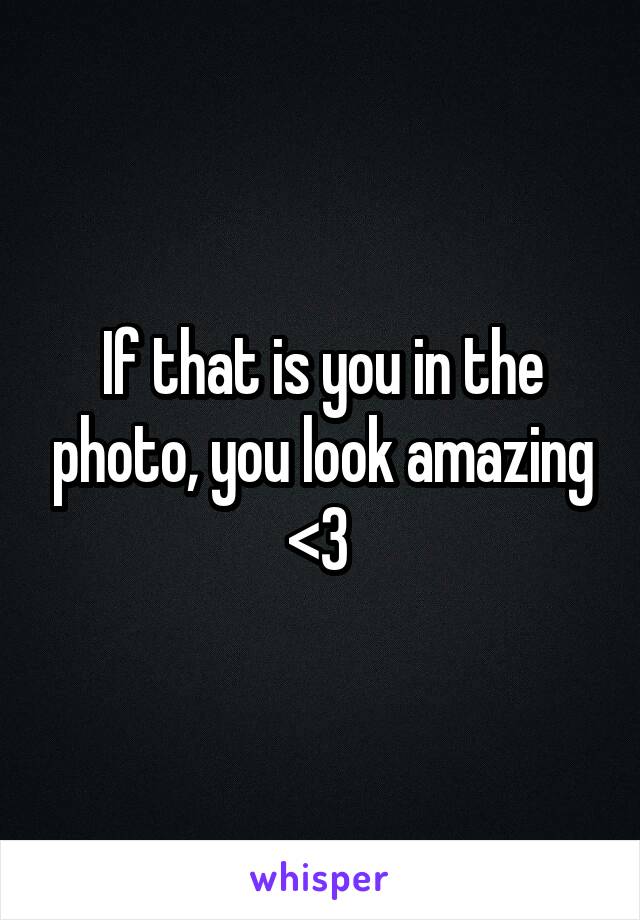 If that is you in the photo, you look amazing <3 