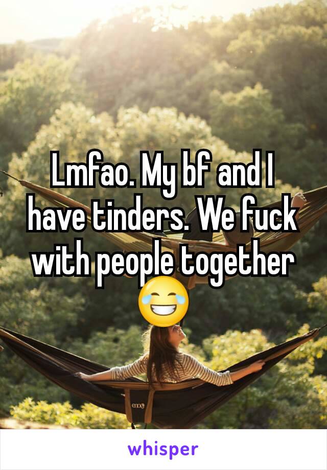 Lmfao. My bf and I have tinders. We fuck with people together 😂