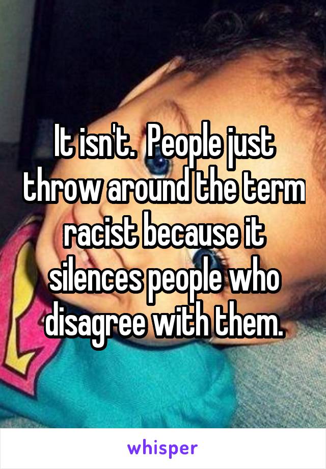 It isn't.  People just throw around the term racist because it silences people who disagree with them.