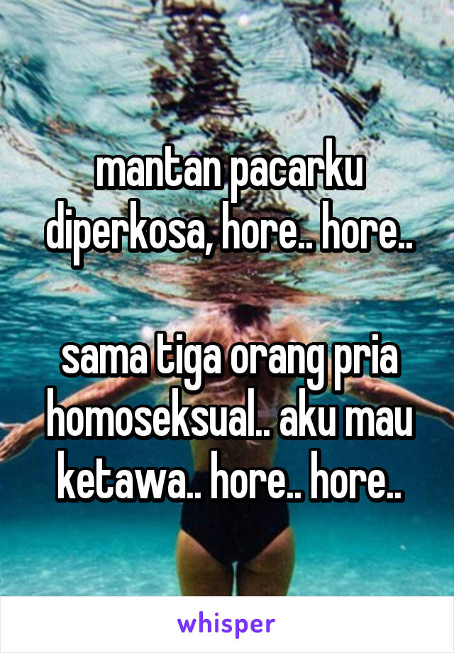 mantan pacarku diperkosa, hore.. hore..

sama tiga orang pria homoseksual.. aku mau ketawa.. hore.. hore..