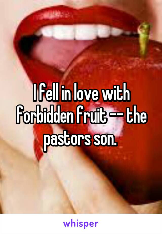 I fell in love with forbidden fruit -- the pastors son. 