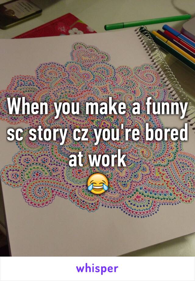 When you make a funny sc story cz you're bored at work
😂