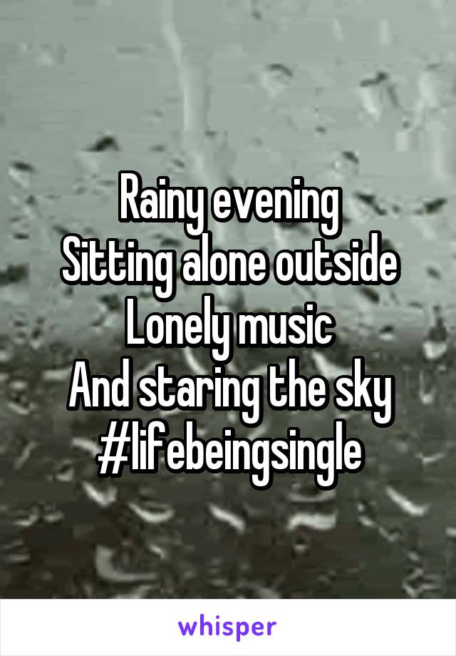 Rainy evening
Sitting alone outside
Lonely music
And staring the sky
#lifebeingsingle