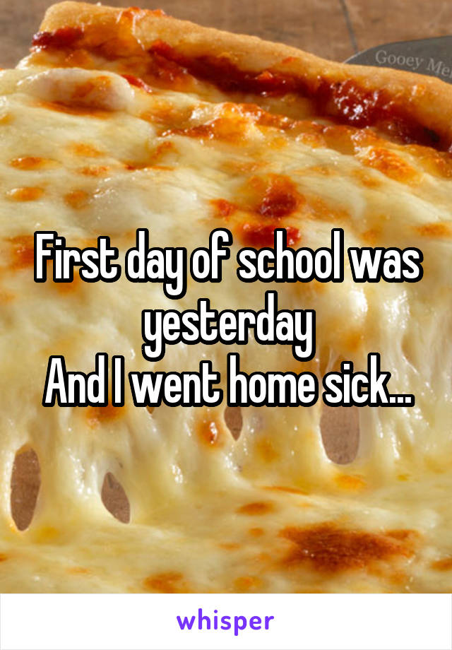 First day of school was yesterday
And I went home sick...