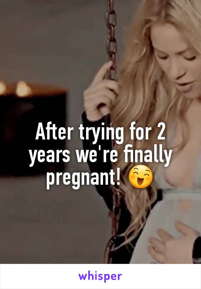 After trying for 2 years we're finally pregnant! 😄