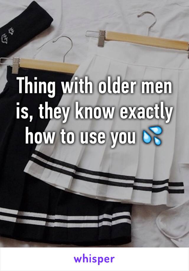 Thing with older men is, they know exactly how to use you 💦