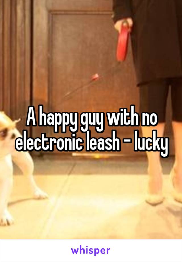 A happy guy with no electronic leash - lucky