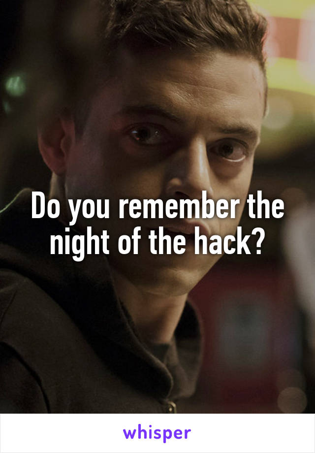 Do you remember the night of the hack?