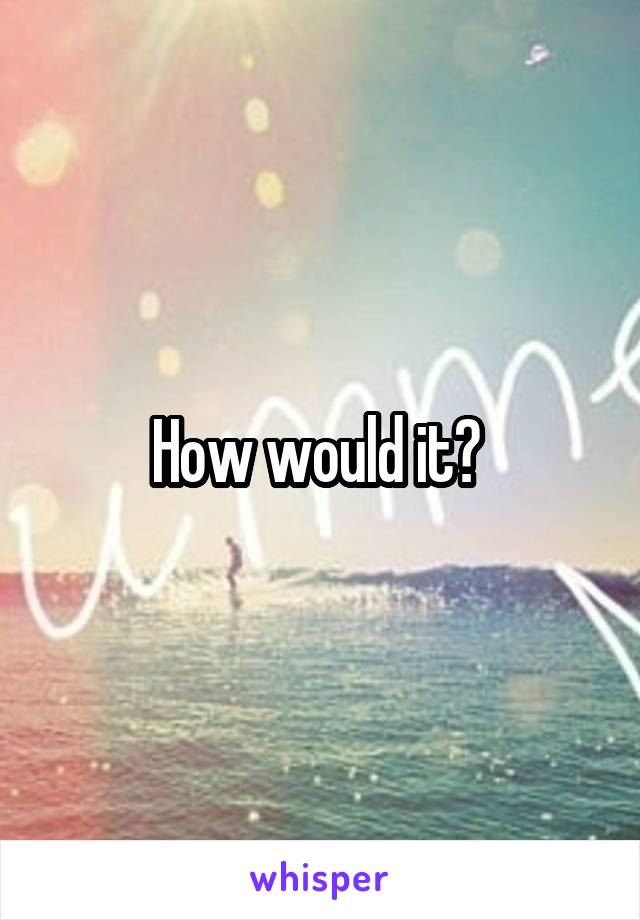 How would it? 