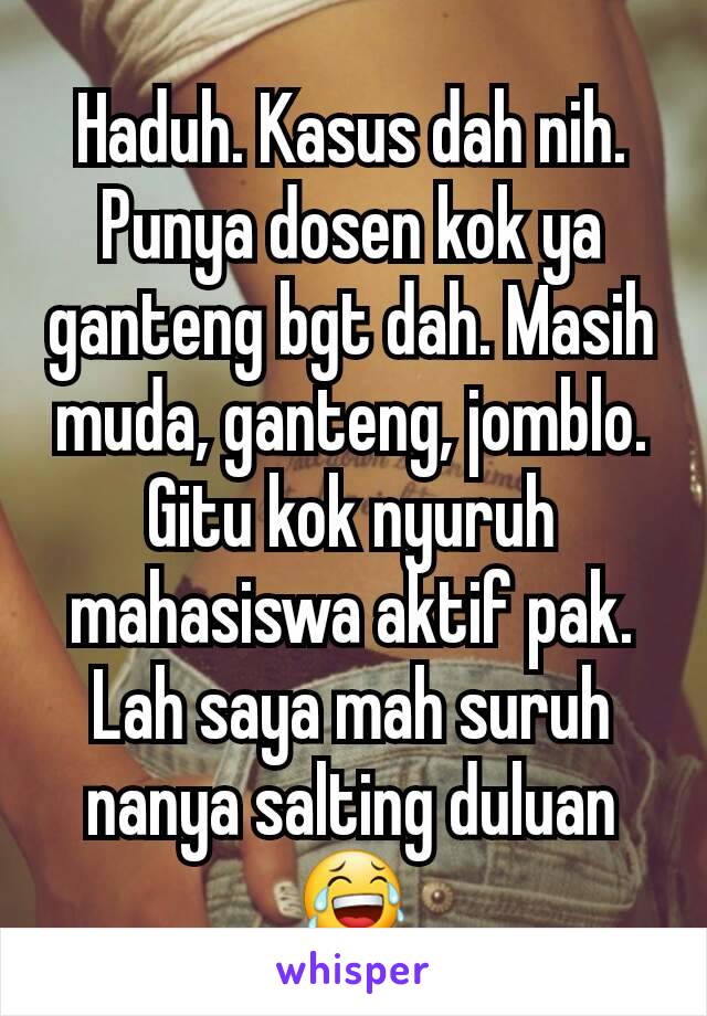 Haduh. Kasus dah nih. Punya dosen kok ya ganteng bgt dah. Masih muda, ganteng, jomblo. Gitu kok nyuruh mahasiswa aktif pak. Lah saya mah suruh nanya salting duluan 😂