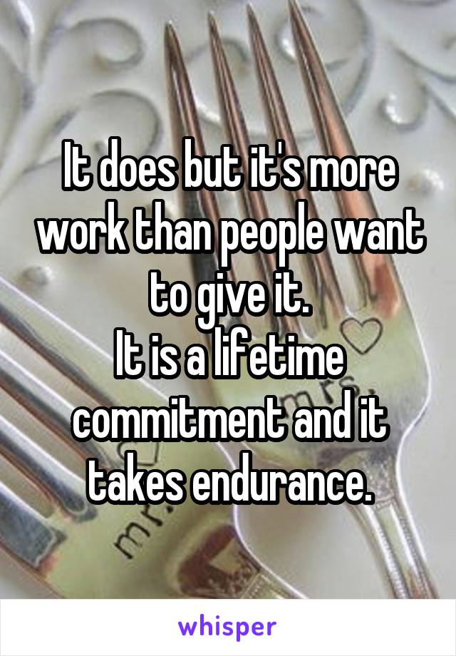 It does but it's more work than people want to give it.
It is a lifetime commitment and it takes endurance.