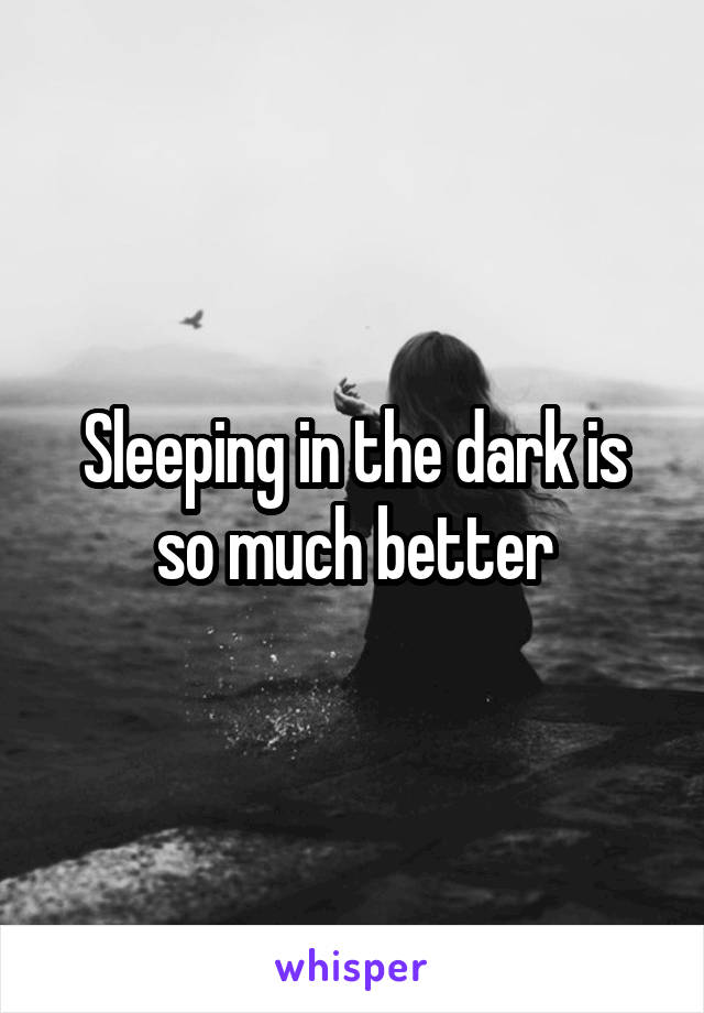 Sleeping in the dark is so much better